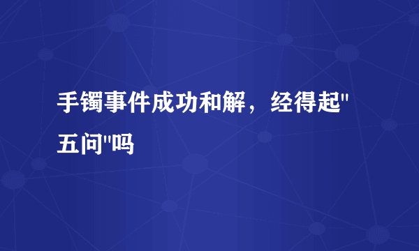 手镯事件成功和解，经得起