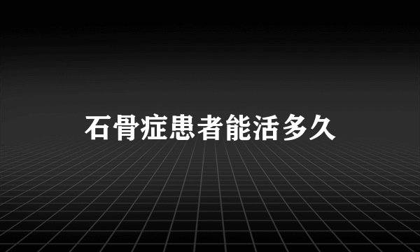 石骨症患者能活多久