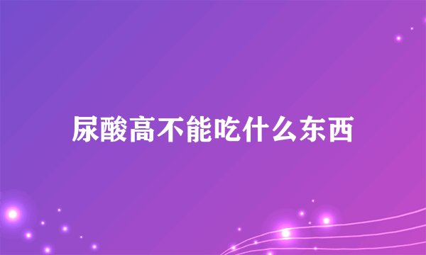 尿酸高不能吃什么东西