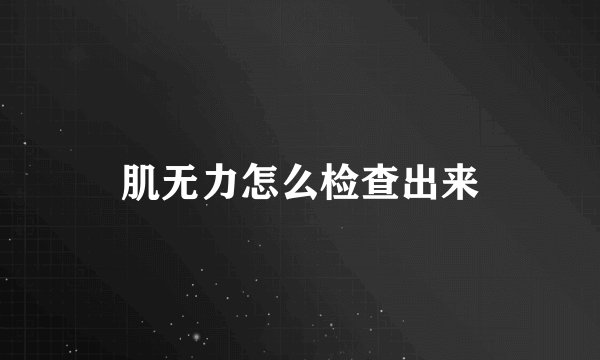 肌无力怎么检查出来