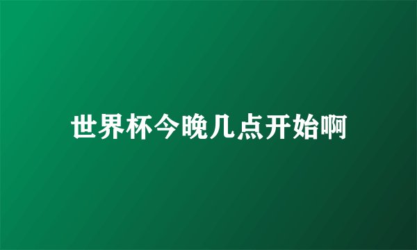 世界杯今晚几点开始啊