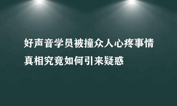好声音学员被撞众人心疼事情真相究竟如何引来疑惑