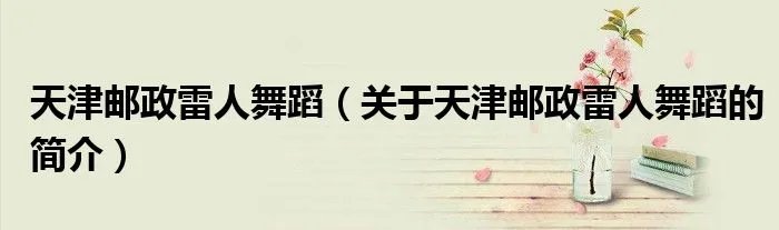 天津邮政雷人舞蹈（关于天津邮政雷人舞蹈的简介）