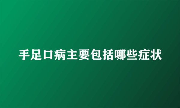 手足口病主要包括哪些症状