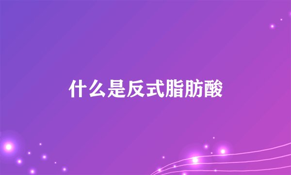 什么是反式脂肪酸