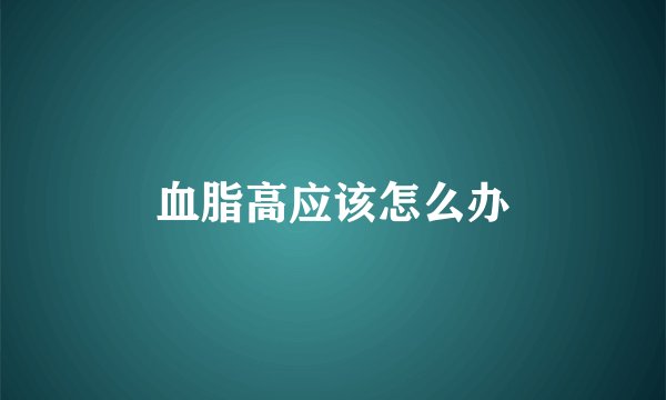 血脂高应该怎么办
