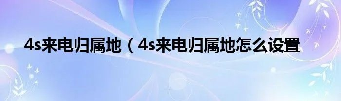4s来电归属地（4s来电归属地怎么设置