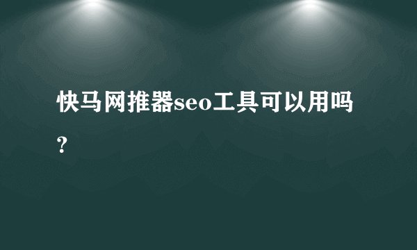 快马网推器seo工具可以用吗？