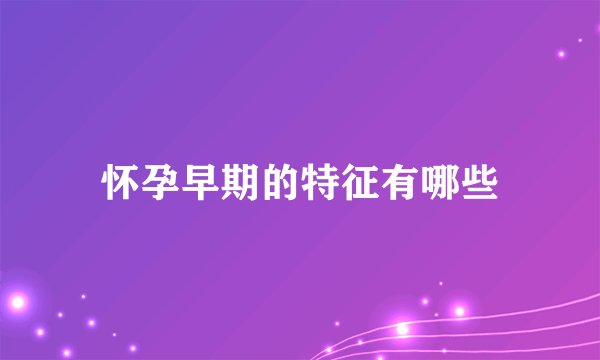 怀孕早期的特征有哪些
