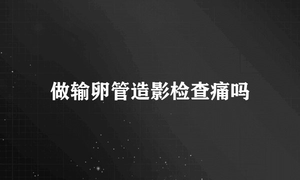 做输卵管造影检查痛吗