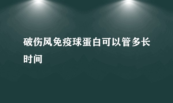 破伤风免疫球蛋白可以管多长时间