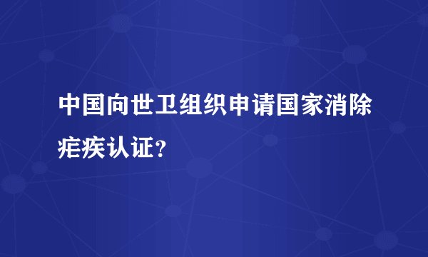 中国向世卫组织申请国家消除疟疾认证?