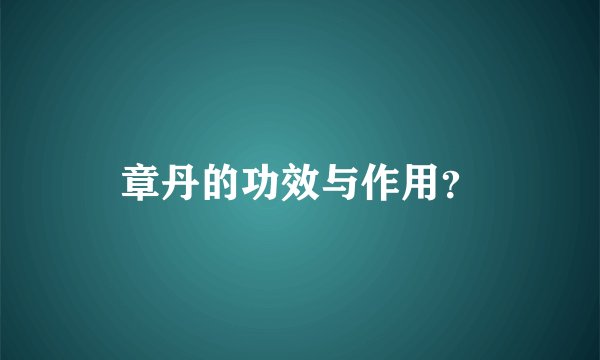 章丹的功效与作用？
