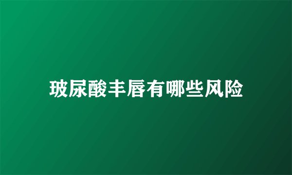玻尿酸丰唇有哪些风险