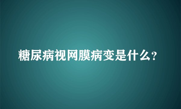 糖尿病视网膜病变是什么？