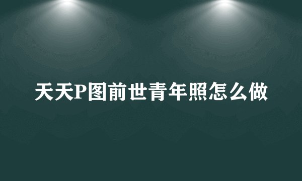 天天P图前世青年照怎么做