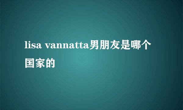 lisa vannatta男朋友是哪个国家的