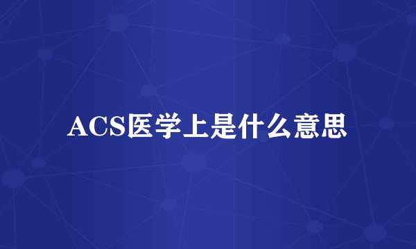 ACS医学上是什么意思