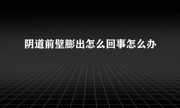 阴道前壁膨出怎么回事怎么办