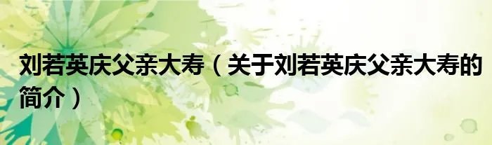刘若英庆父亲大寿（关于刘若英庆父亲大寿的简介）