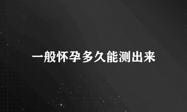 一般怀孕多久能测出来