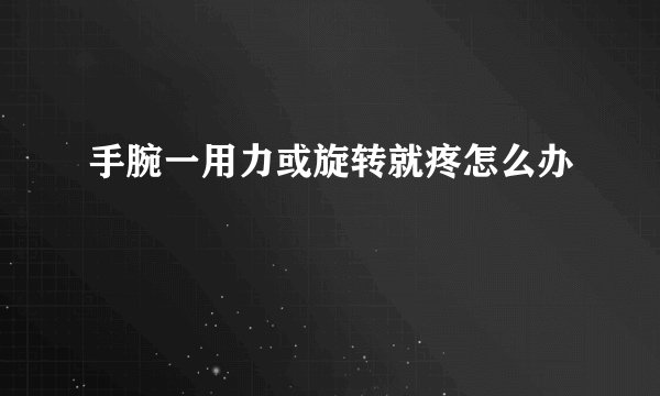 手腕一用力或旋转就疼怎么办