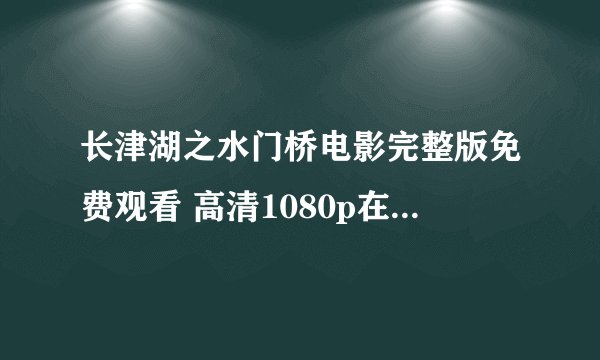 长津湖之水门桥电影完整版免费观看 高清1080p在线观看枪版泄露资源