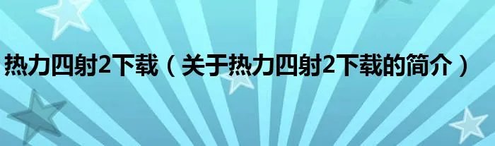 热力四射2下载（关于热力四射2下载的简介）