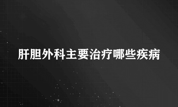 肝胆外科主要治疗哪些疾病