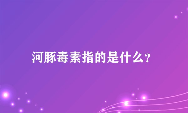 河豚毒素指的是什么？