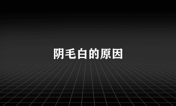 阴毛白的原因
