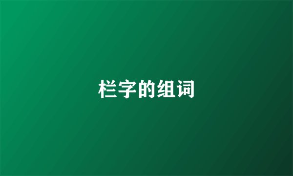 栏字的组词