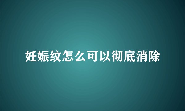 妊娠纹怎么可以彻底消除