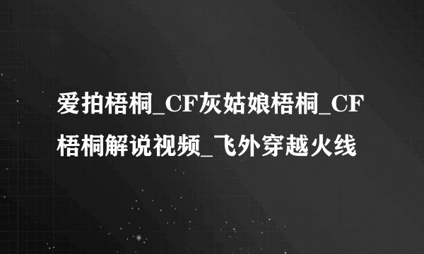 爱拍梧桐_CF灰姑娘梧桐_CF梧桐解说视频_飞外穿越火线