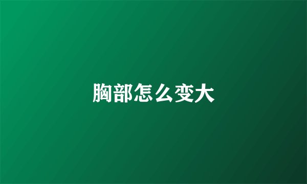 胸部怎么变大