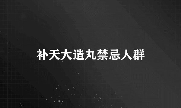 补天大造丸禁忌人群