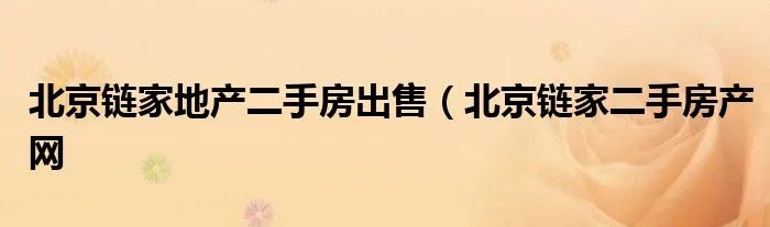 北京链家地产二手房出售(北京链家二手房产网