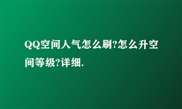 QQ空间人气怎么刷?怎么升空间等级?详细.