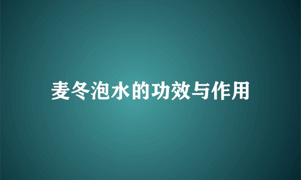 麦冬泡水的功效与作用
