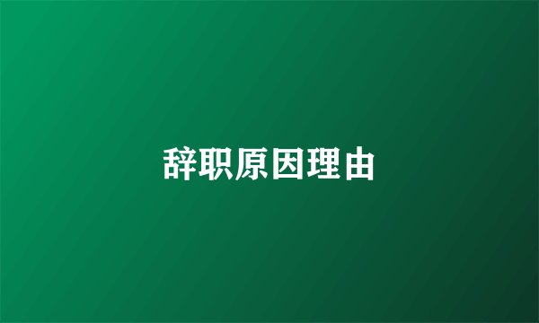 辞职原因理由