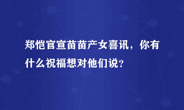 郑恺官宣苗苗产女喜讯，你有什么祝福想对他们说？
