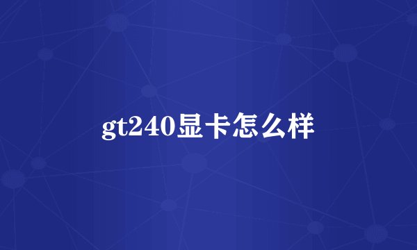 gt240显卡怎么样