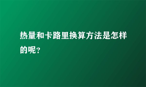 热量和卡路里换算方法是怎样的呢？