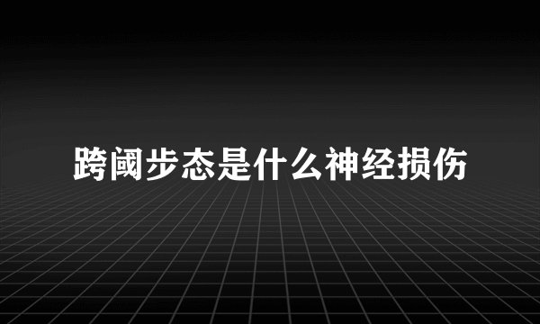 跨阈步态是什么神经损伤