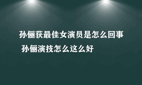 孙俪获最佳女演员是怎么回事 孙俪演技怎么这么好