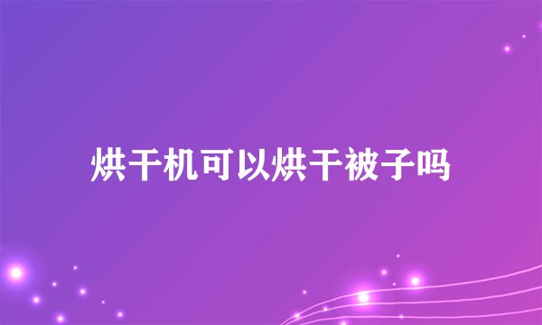 烘干机可以烘干被子吗