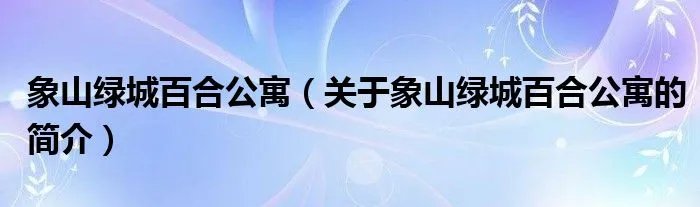 象山绿城百合公寓（关于象山绿城百合公寓的简介）