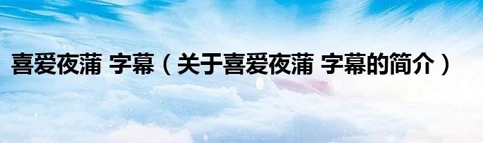 喜爱夜蒲 字幕（关于喜爱夜蒲 字幕的简介）