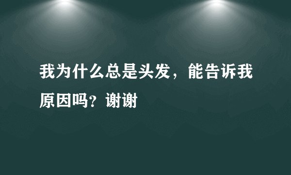 我为什么总是头发，能告诉我原因吗？谢谢