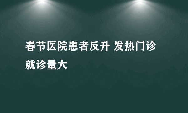 春节医院患者反升 发热门诊就诊量大